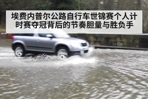 埃费内普尔公路自行车世锦赛个人计时赛夺冠背后的节奏胆量与胜负手
