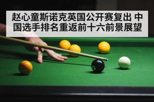 赵心童斯诺克英国公开赛复出 中国选手排名重返前十六前景展望